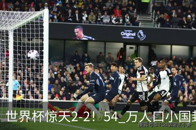 世界杯惊天2-2！54 万人口小国封神，逼平两大冠军戳中国足遗憾
